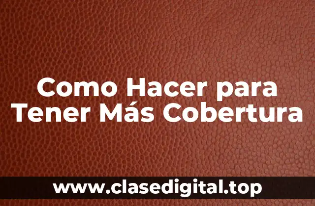 Como Hacer para Tener Más Cobertura