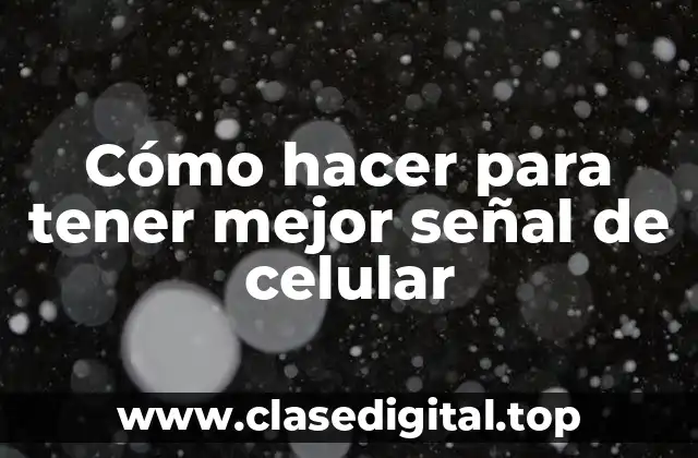 Cómo hacer para tener mejor señal de celular