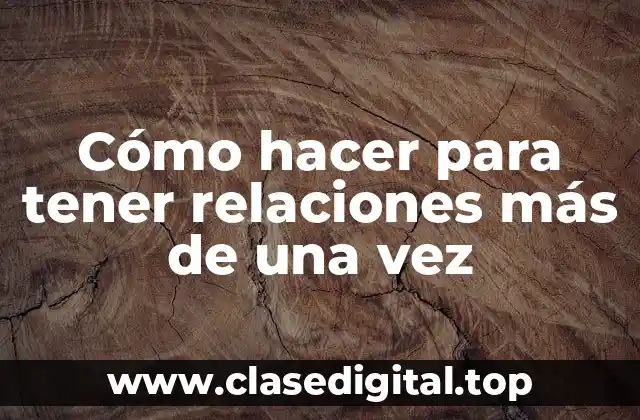 Cómo hacer para tener relaciones más de una vez