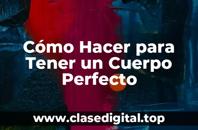 Cómo Hacer para Tener un Cuerpo Perfecto