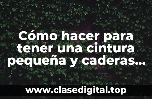 Cómo hacer para tener una cintura pequeña y caderas grandes