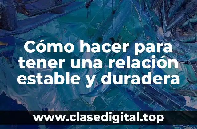 Cómo hacer para tener una relación estable y duradera