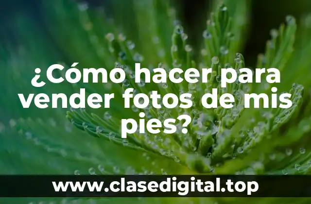 ¿Cómo hacer para vender fotos de mis pies?