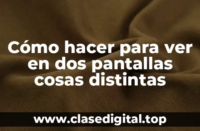 Cómo hacer para ver en dos pantallas cosas distintas