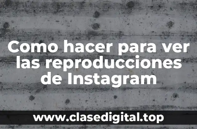 Como hacer para ver las reproducciones de Instagram