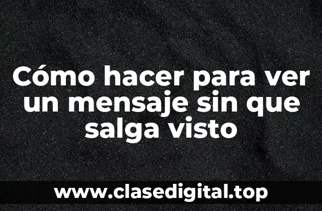 Cómo hacer para ver un mensaje sin que salga visto