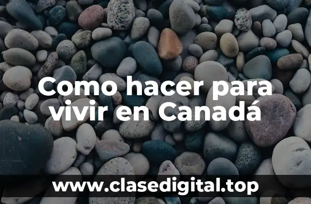 Como hacer para vivir en Canadá