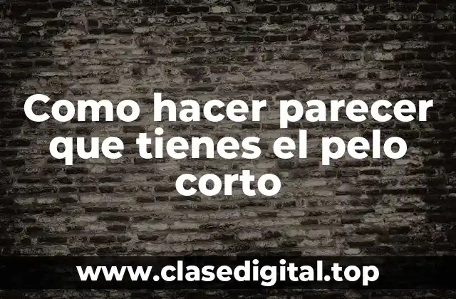 Como hacer parecer que tienes el pelo corto