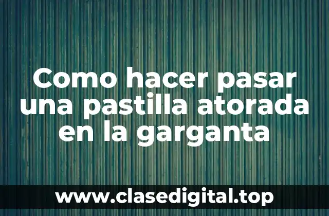 Qué es una pastilla atorada en la garganta