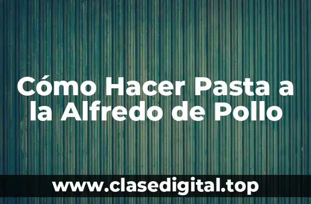 Cómo Hacer Pasta a la Alfredo de Pollo