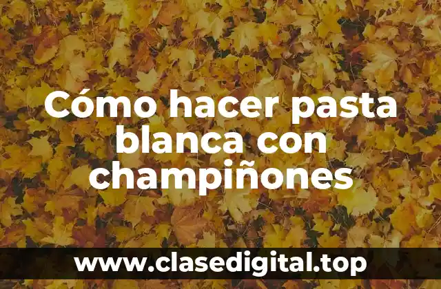 ¿Qué es la pasta blanca con champiñones?