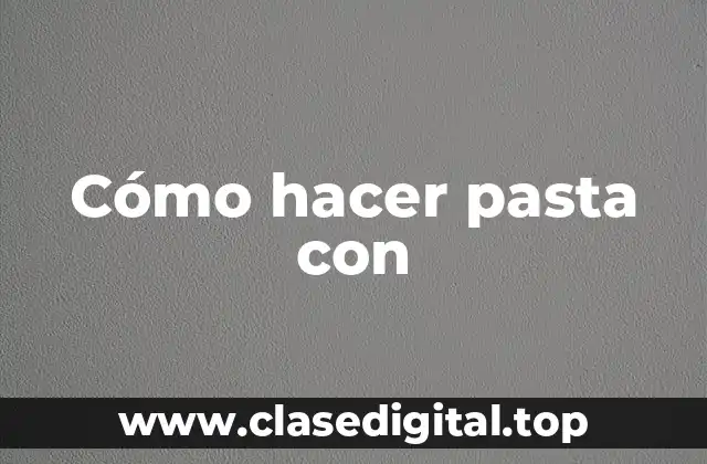 Cómo hacer pasta con