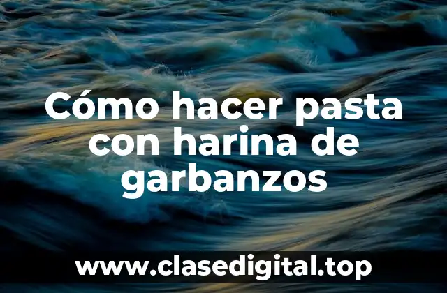 Cómo hacer pasta con harina de garbanzos