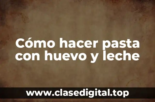 Cómo hacer pasta con huevo y leche