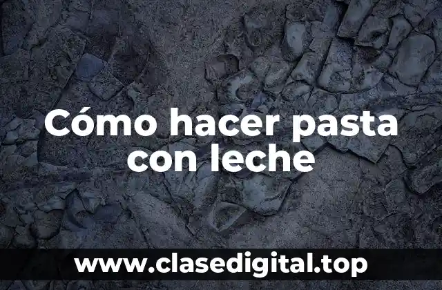 Cómo hacer pasta con leche