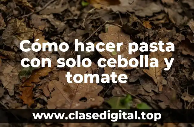 Cómo hacer pasta con solo cebolla y tomate