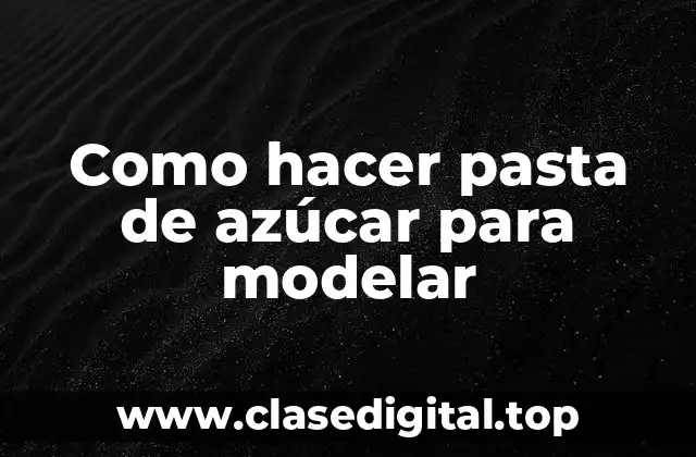 ¿Qué es la pasta de azúcar para modelar?