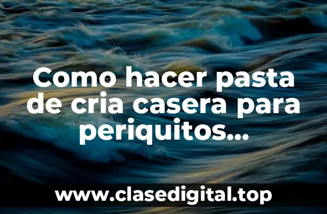 Como hacer pasta de cria casera para periquitos australianos