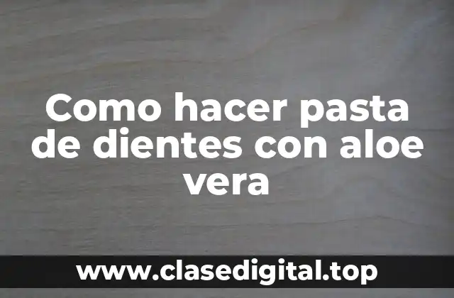 Como hacer pasta de dientes con aloe vera