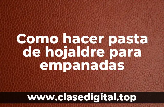 Como hacer pasta de hojaldre para empanadas