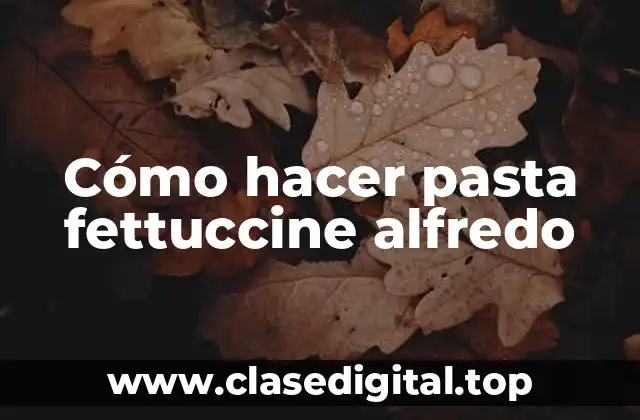 Cómo hacer pasta fettuccine alfredo
