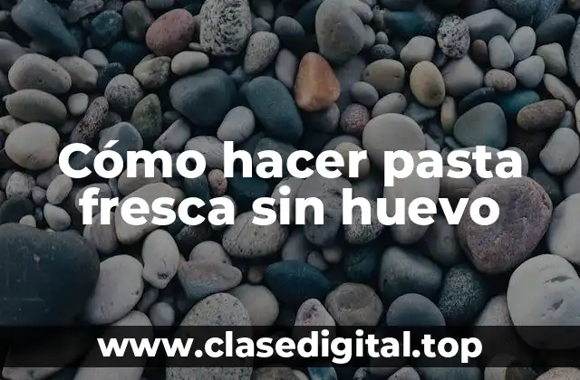 Cómo hacer pasta fresca sin huevo