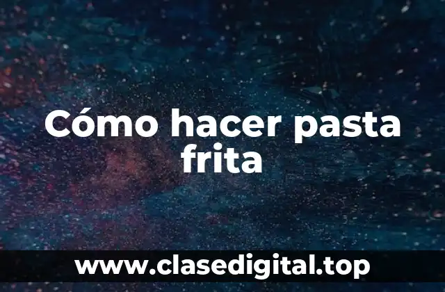 Cómo hacer pasta frita