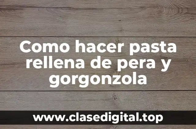 Como hacer pasta rellena de pera y gorgonzola