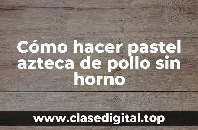 Cómo hacer pastel azteca de pollo sin horno