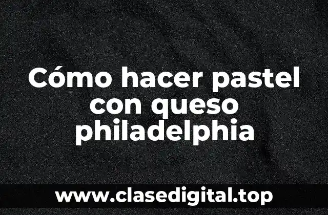 Cómo hacer pastel con queso philadelphia