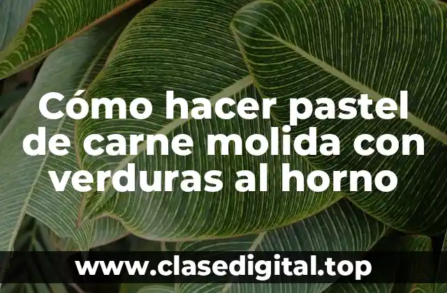 Cómo hacer pastel de carne molida con verduras al horno