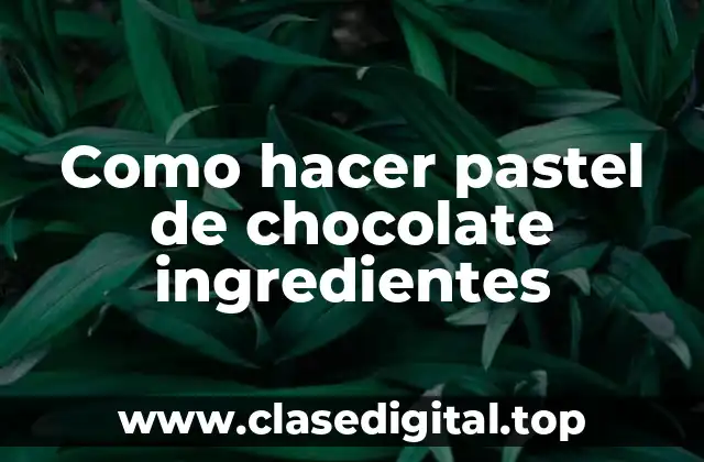 Como hacer pastel de chocolate ingredientes