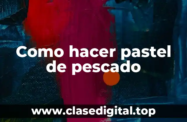 Como hacer pastel de pescado