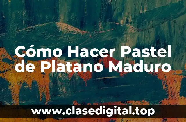 Cómo Hacer Pastel de Platano Maduro