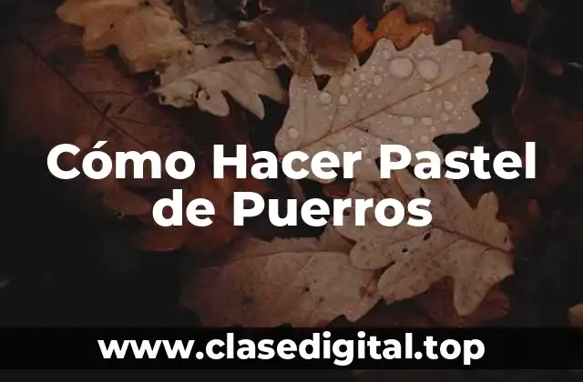 Cómo Hacer Pastel de Puerros