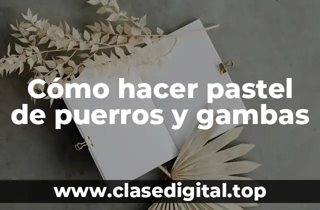 Cómo hacer pastel de puerros y gambas