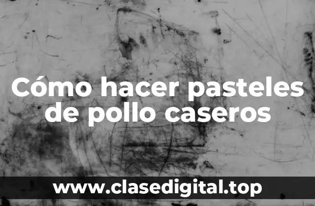 Cómo hacer pasteles de pollo caseros