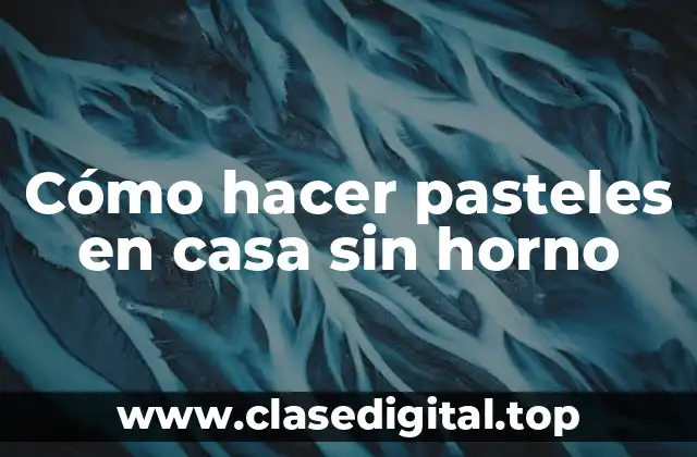 Cómo hacer pasteles en casa sin horno