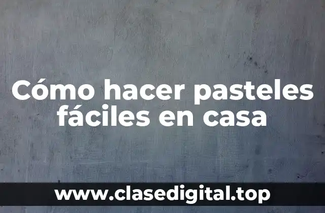 Cómo hacer pasteles fáciles en casa