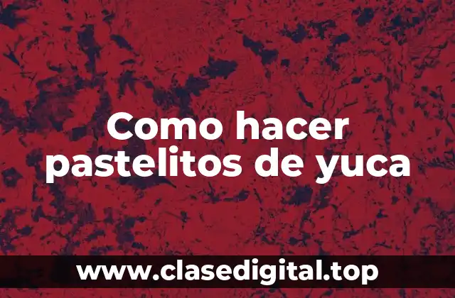 Como hacer pastelitos de yuca