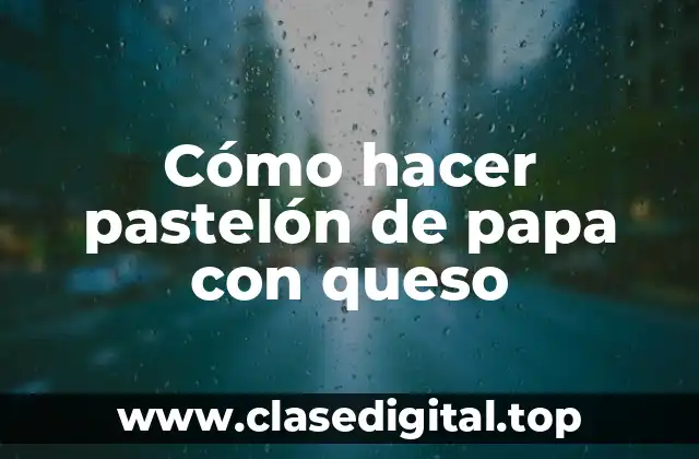 Cómo hacer pastelón de papa con queso