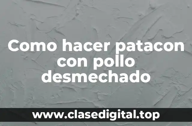 Como hacer patacon con pollo desmechado