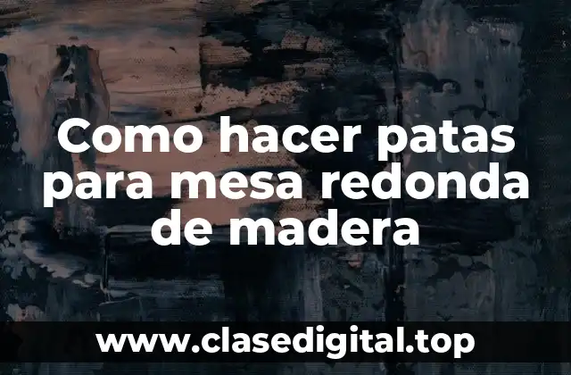 Como hacer patas para mesa redonda de madera