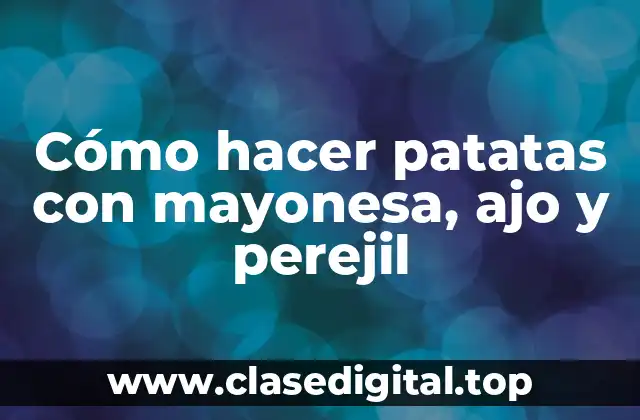 Cómo hacer patatas con mayonesa, ajo y perejil