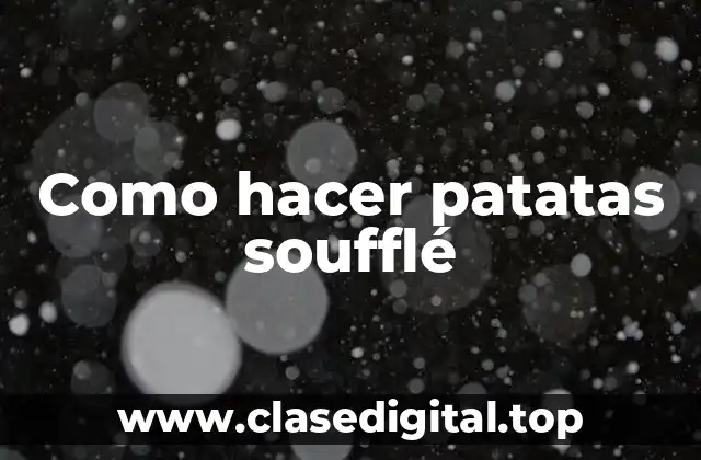 Como hacer patatas soufflé