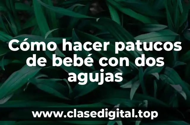 Cómo hacer patucos de bebé con dos agujas