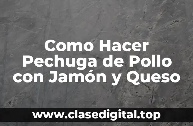 Pechuga de Pollo con Jamón y Queso: Un Plato Delicioso y Completo