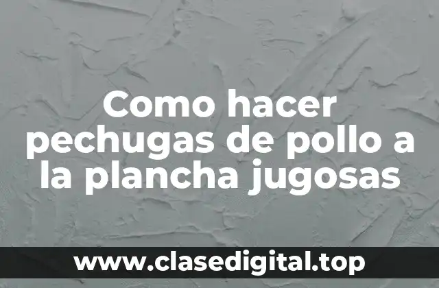 Como hacer pechugas de pollo a la plancha jugosas