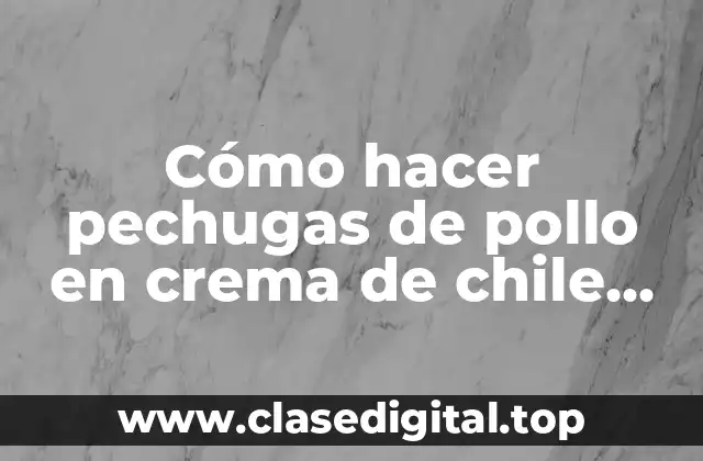 Cómo hacer pechugas de pollo en crema de chile poblano