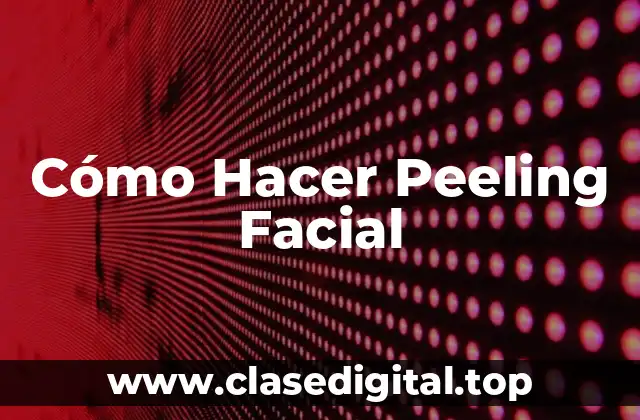 Cómo Hacer Peeling Facial